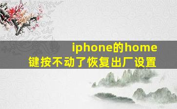 iphone的home键按不动了恢复出厂设置