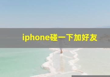 iphone碰一下加好友