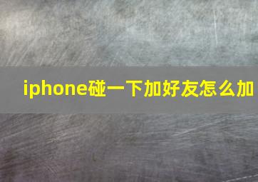 iphone碰一下加好友怎么加