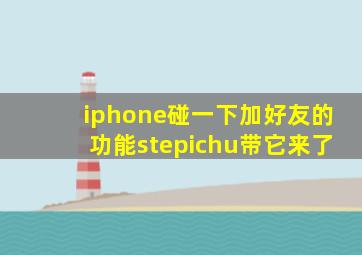 iphone碰一下加好友的功能stepichu带它来了