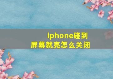 iphone碰到屏幕就亮怎么关闭