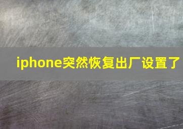 iphone突然恢复出厂设置了