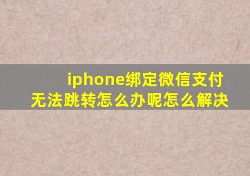 iphone绑定微信支付无法跳转怎么办呢怎么解决