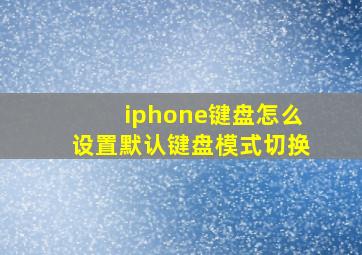 iphone键盘怎么设置默认键盘模式切换