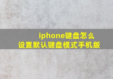 iphone键盘怎么设置默认键盘模式手机版