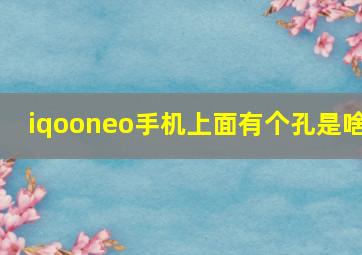 iqooneo手机上面有个孔是啥