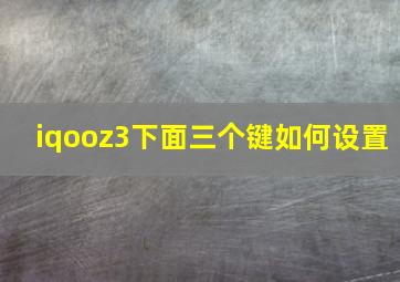 iqooz3下面三个键如何设置