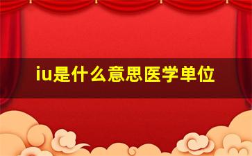 iu是什么意思医学单位