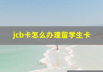 jcb卡怎么办理留学生卡