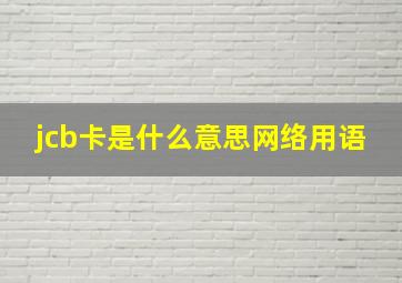 jcb卡是什么意思网络用语