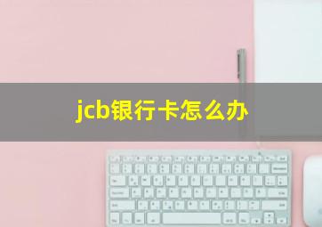 jcb银行卡怎么办