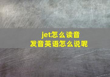 jet怎么读音发音英语怎么说呢