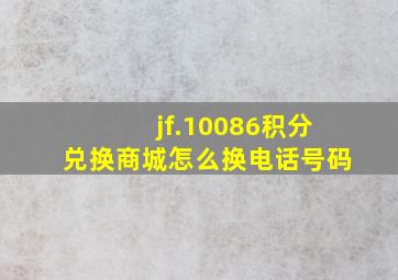 jf.10086积分兑换商城怎么换电话号码