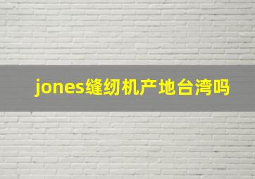 jones缝纫机产地台湾吗