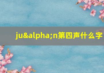 juαn第四声什么字