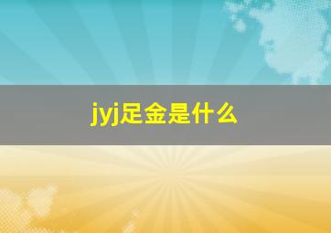 jyj足金是什么