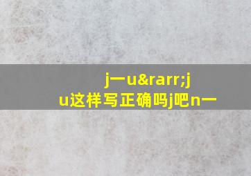 j一u→ju这样写正确吗j吧n一