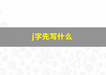 j字先写什么