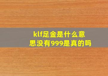 klf足金是什么意思没有999是真的吗