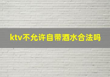 ktv不允许自带酒水合法吗