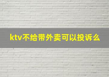 ktv不给带外卖可以投诉么