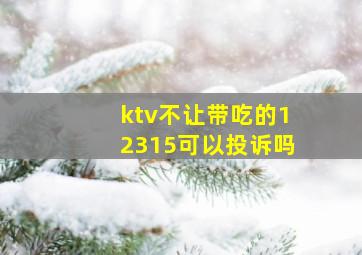 ktv不让带吃的12315可以投诉吗