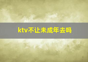 ktv不让未成年去吗