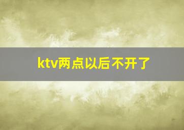 ktv两点以后不开了