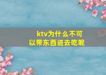 ktv为什么不可以带东西进去吃呢