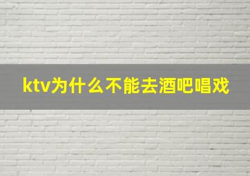 ktv为什么不能去酒吧唱戏