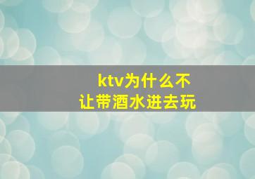 ktv为什么不让带酒水进去玩