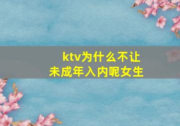 ktv为什么不让未成年入内呢女生