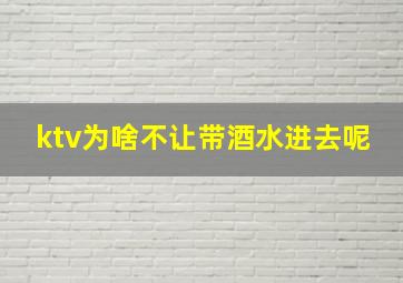 ktv为啥不让带酒水进去呢