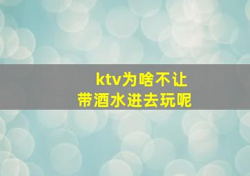 ktv为啥不让带酒水进去玩呢