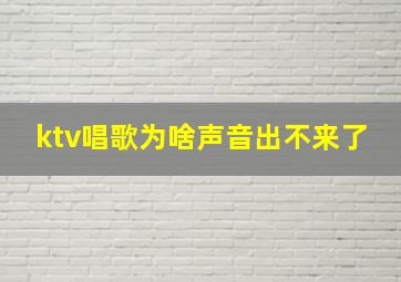 ktv唱歌为啥声音出不来了