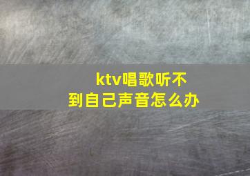 ktv唱歌听不到自己声音怎么办