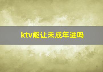 ktv能让未成年进吗