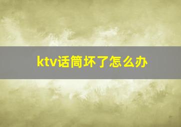 ktv话筒坏了怎么办