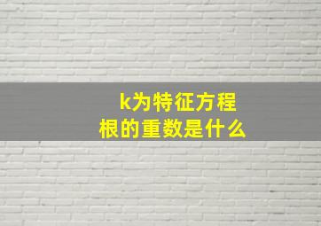 k为特征方程根的重数是什么