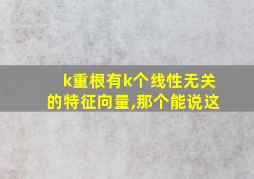 k重根有k个线性无关的特征向量,那个能说这