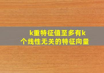 k重特征值至多有k个线性无关的特征向量