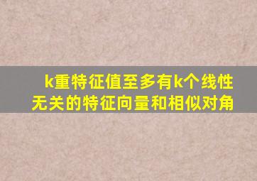 k重特征值至多有k个线性无关的特征向量和相似对角