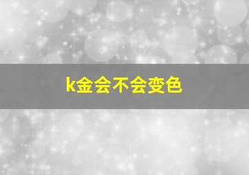 k金会不会变色