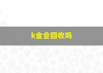 k金会回收吗