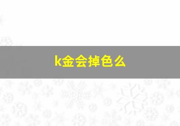 k金会掉色么