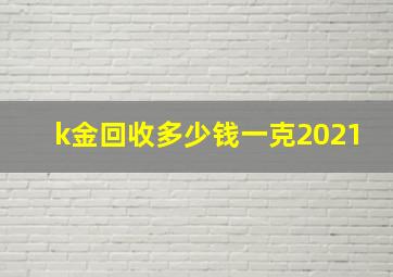 k金回收多少钱一克2021