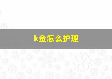 k金怎么护理