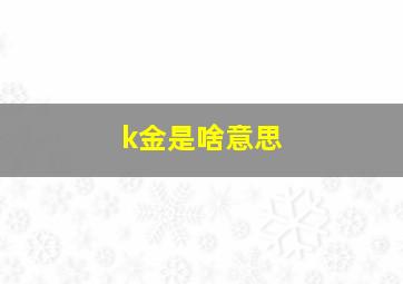 k金是啥意思