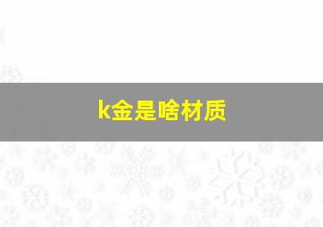 k金是啥材质