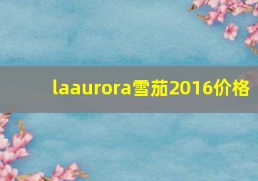 laaurora雪茄2016价格